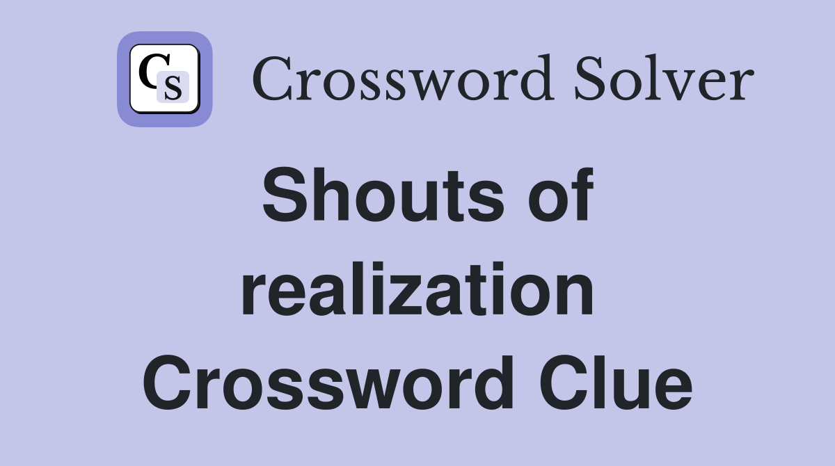 Shouts of realization Crossword Clue