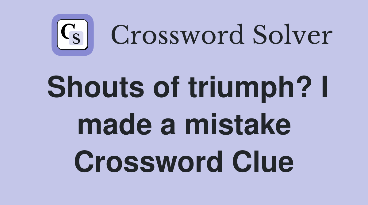 Shouts of triumph? I made a mistake Crossword Clue