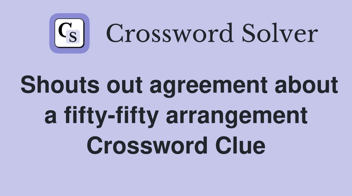 Shouts out agreement about a fifty-fifty arrangement Crossword Clue