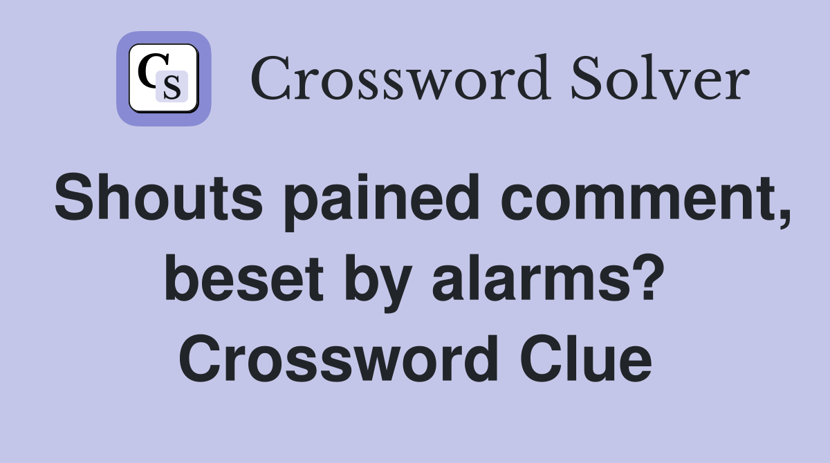 Shouts pained comment, beset by alarms? Crossword Clue