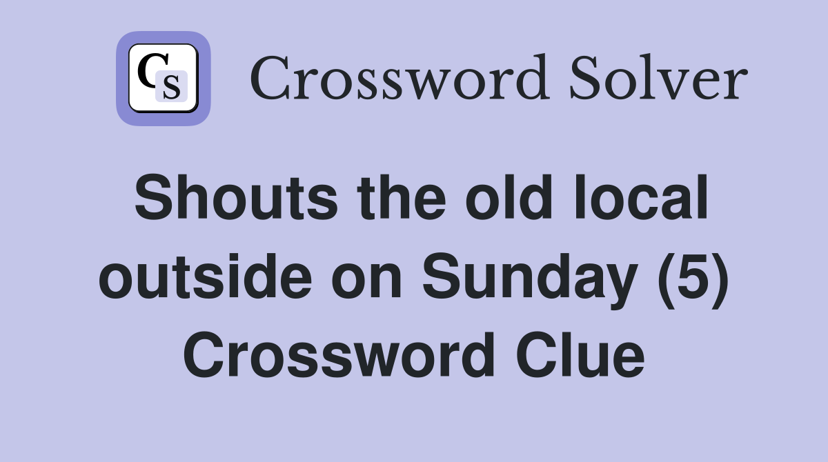 Shouts the old local outside on Sunday (5) Crossword Clue