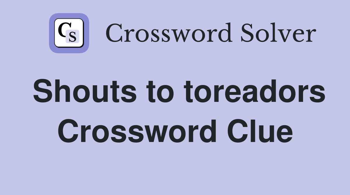 Shouts to toreadors Crossword Clue