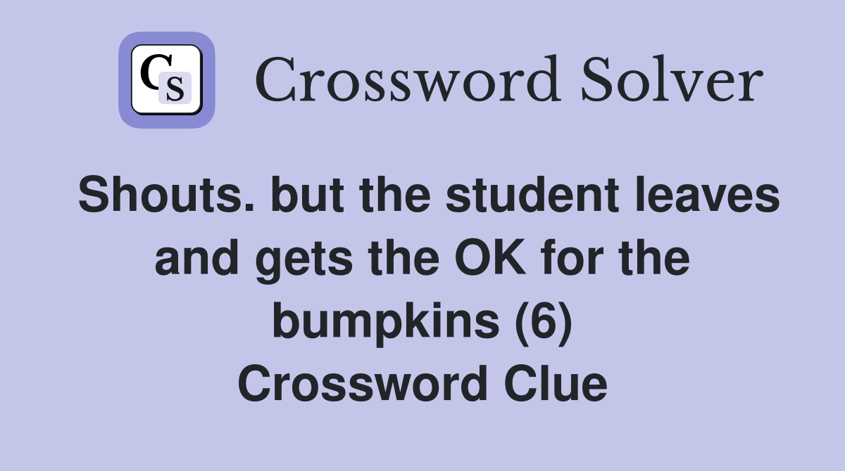 Shouts. but the student leaves and gets the OK for the bumpkins (6) Crossword Clue