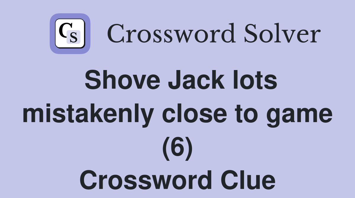 Shove Jack lots mistakenly close to game (6) Crossword Clue