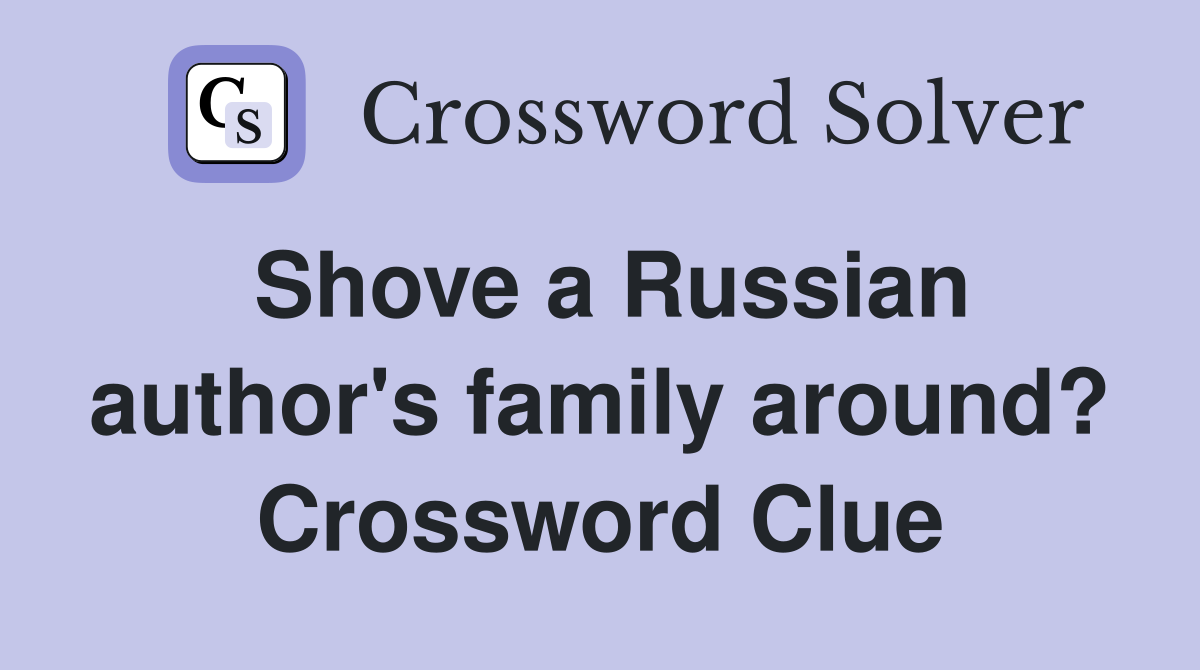 Shove a Russian author's family around? Crossword Clue