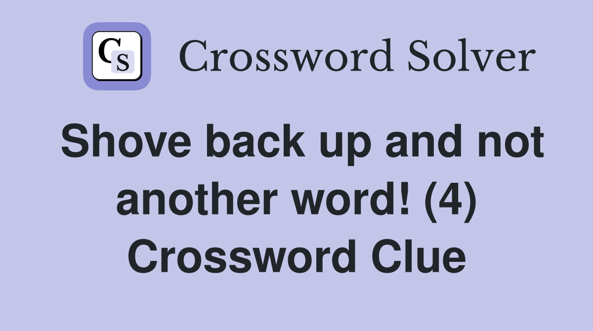 Shove back up and not another word! (4) Crossword Clue