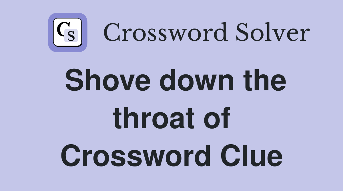 Shove down the throat of Crossword Clue