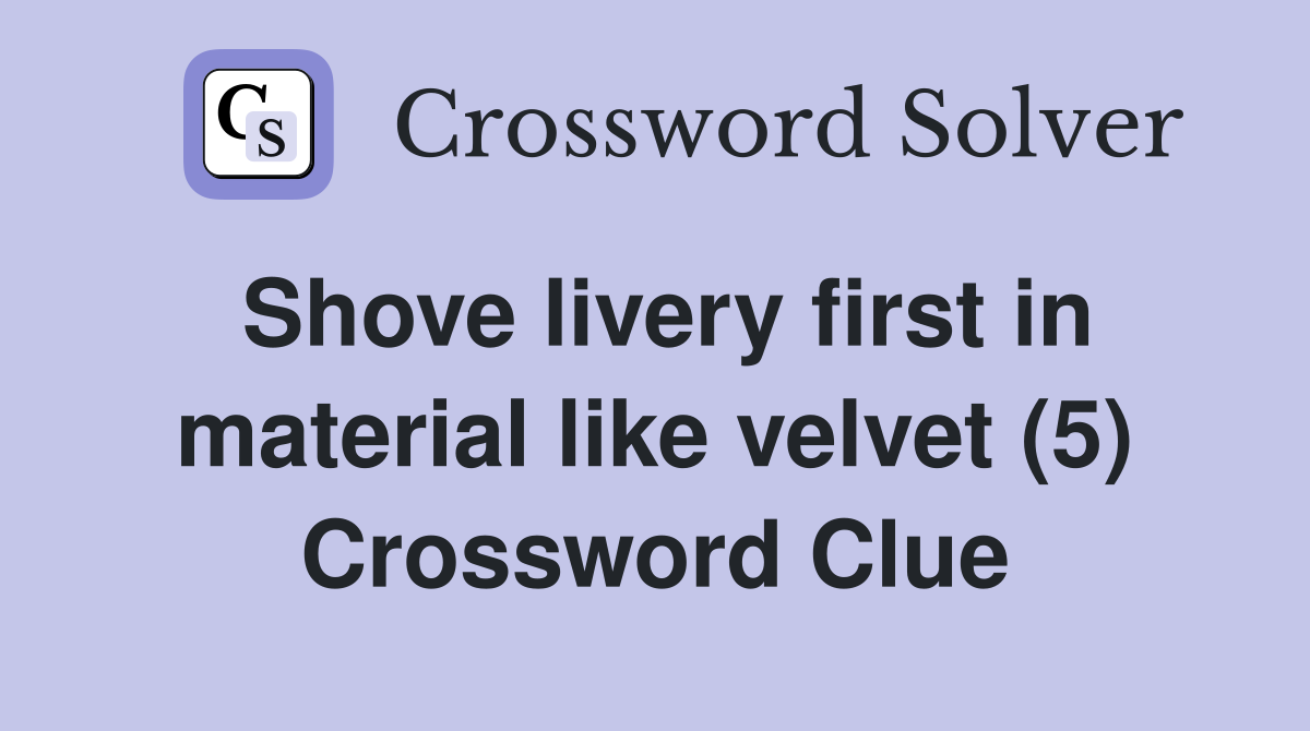 Shove livery first in material like velvet (5) Crossword Clue