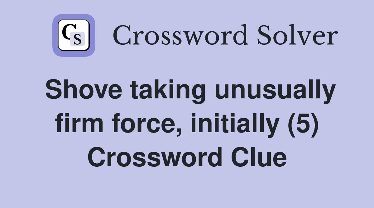 Shove taking unusually firm force, initially (5) Crossword Clue