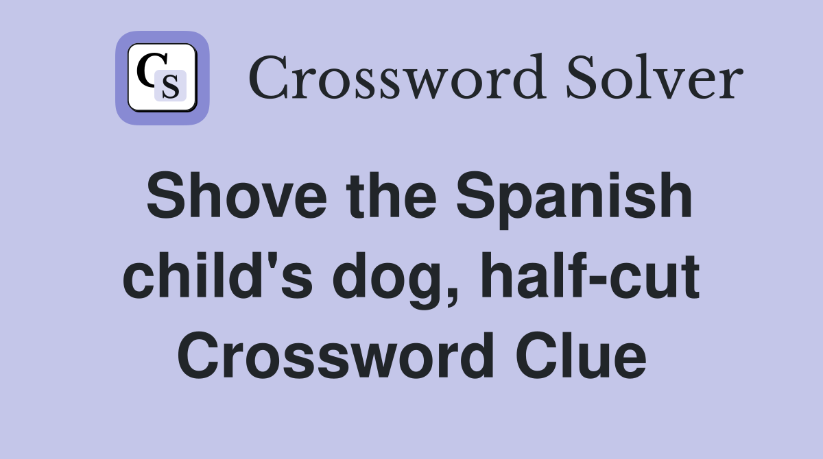 Shove the Spanish child's dog, half-cut Crossword Clue
