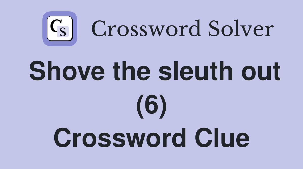 Shove the sleuth out (6) Crossword Clue