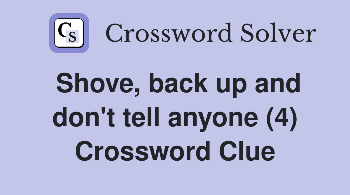 Shove, back up and don't tell anyone (4) Crossword Clue