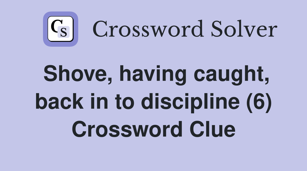 Shove, having caught, back in to discipline (6) Crossword Clue