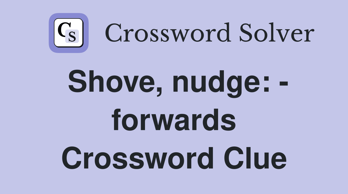 Shove, nudge: - forwards Crossword Clue