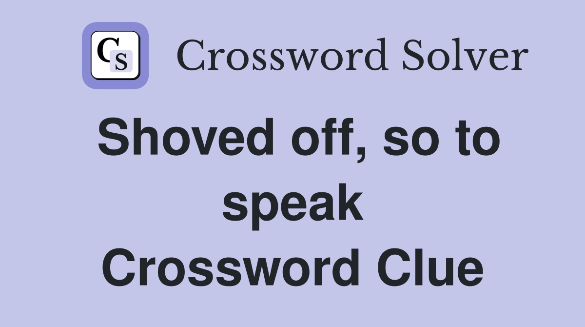 Shoved off, so to speak Crossword Clue