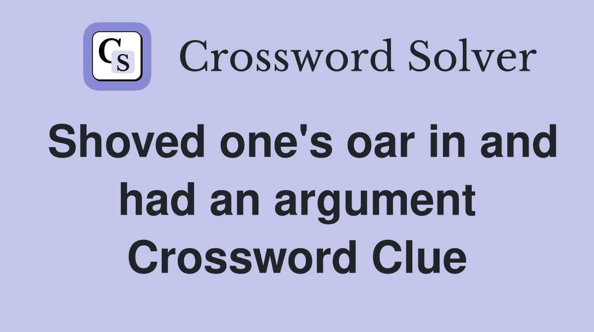Shoved one's oar in and had an argument Crossword Clue