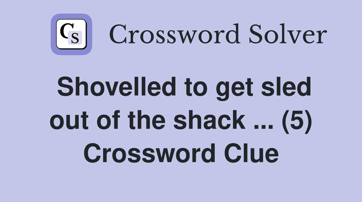 Shovelled to get sled out of the shack ... (5) Crossword Clue