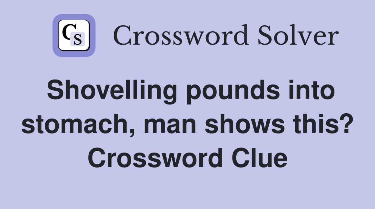 Shovelling pounds into stomach, man shows this? Crossword Clue