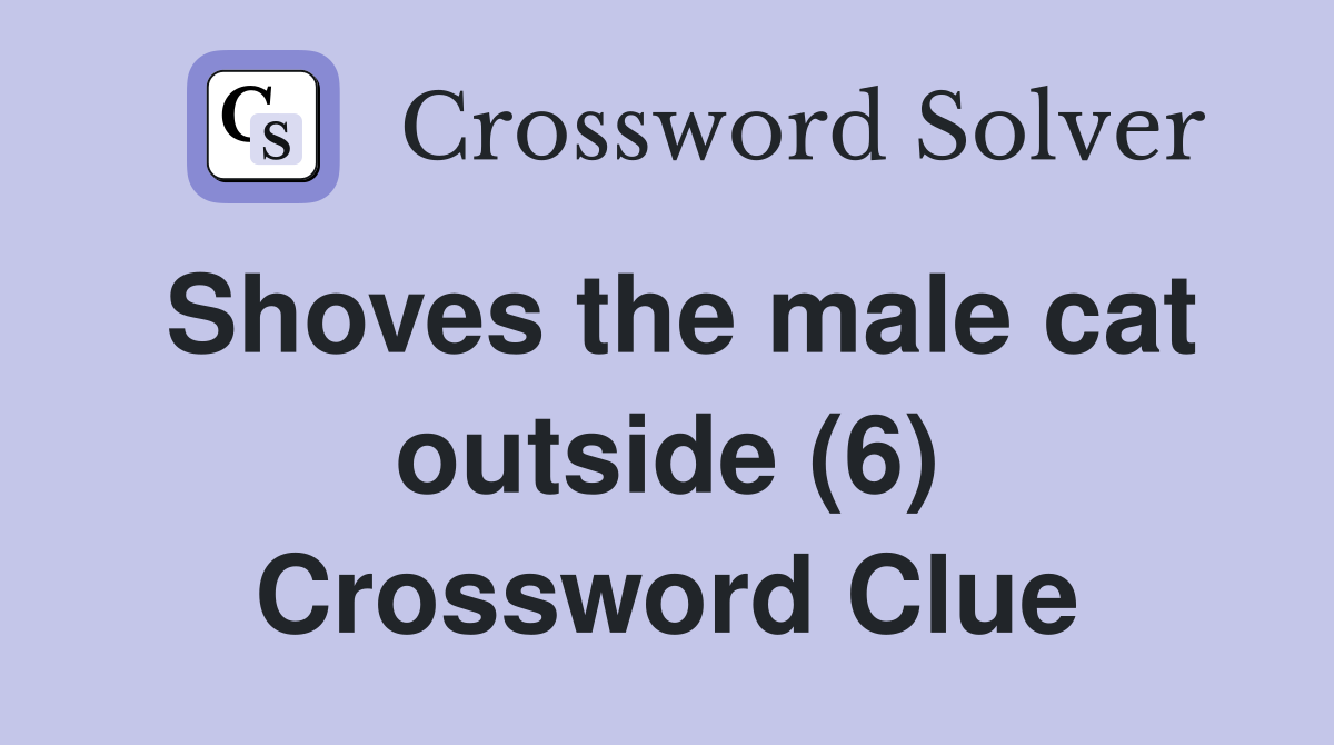 Shoves the male cat outside (6) Crossword Clue