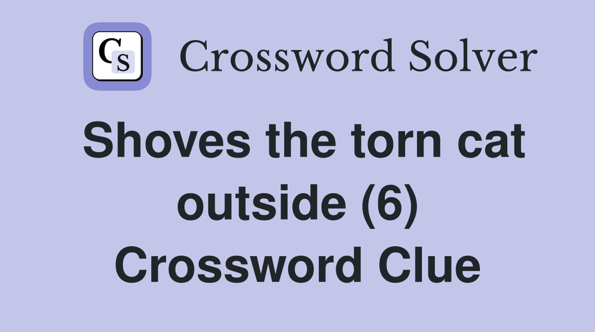 Shoves the torn cat outside (6) Crossword Clue