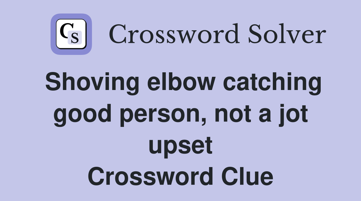 Shoving elbow catching good person, not a jot upset Crossword Clue