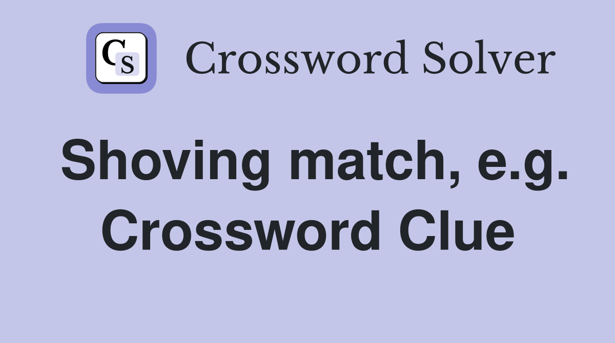 Shoving match, e.g. Crossword Clue