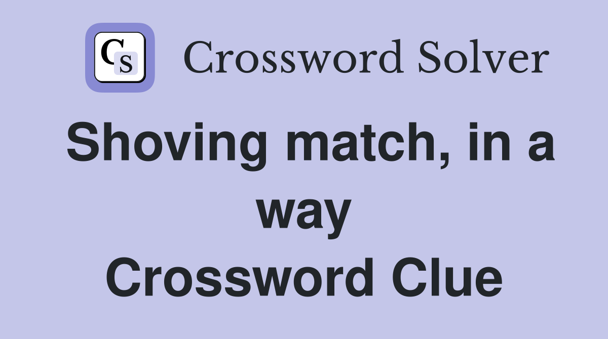 Shoving match, in a way Crossword Clue