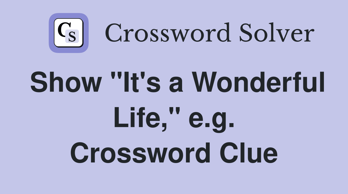 Show "It's a Wonderful Life," e.g. Crossword Clue