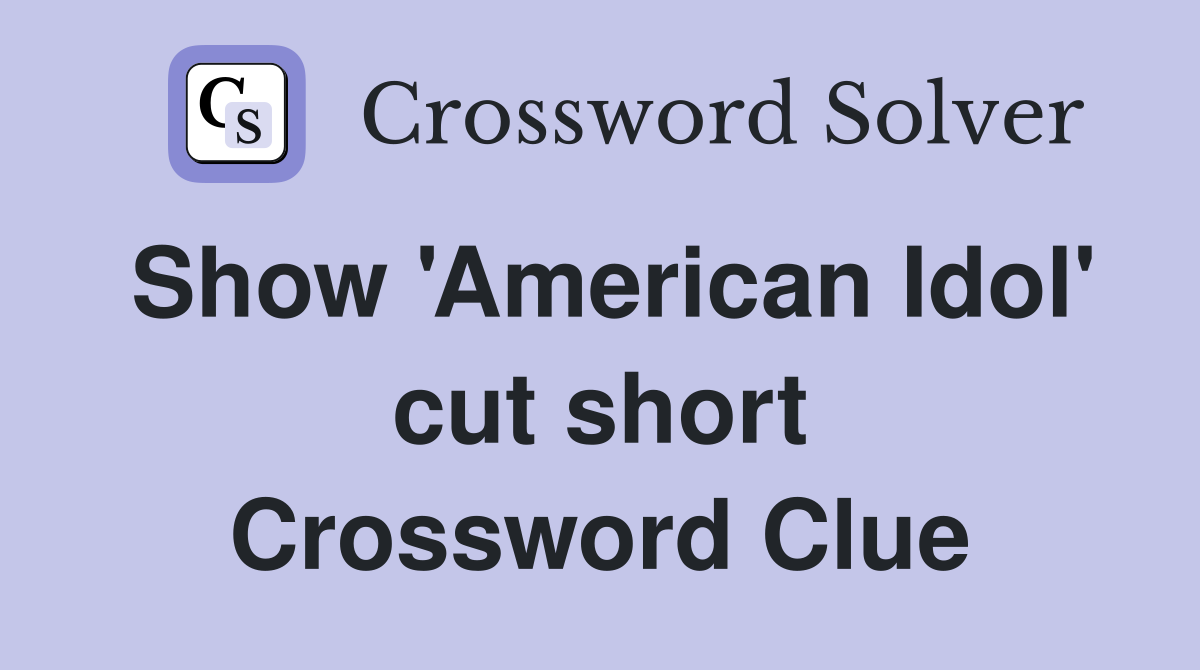 Show 'American Idol' cut short Crossword Clue