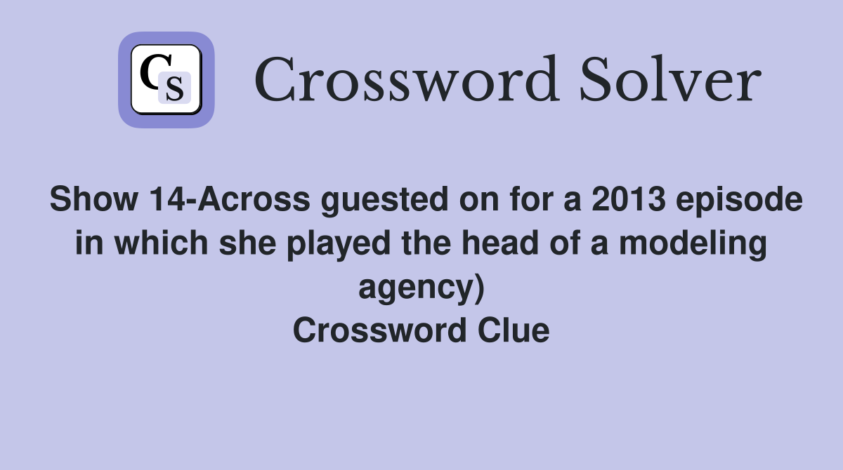 Show 14-Across guested on for a 2013 episode in which she played the head of a modeling agency) Crossword Clue