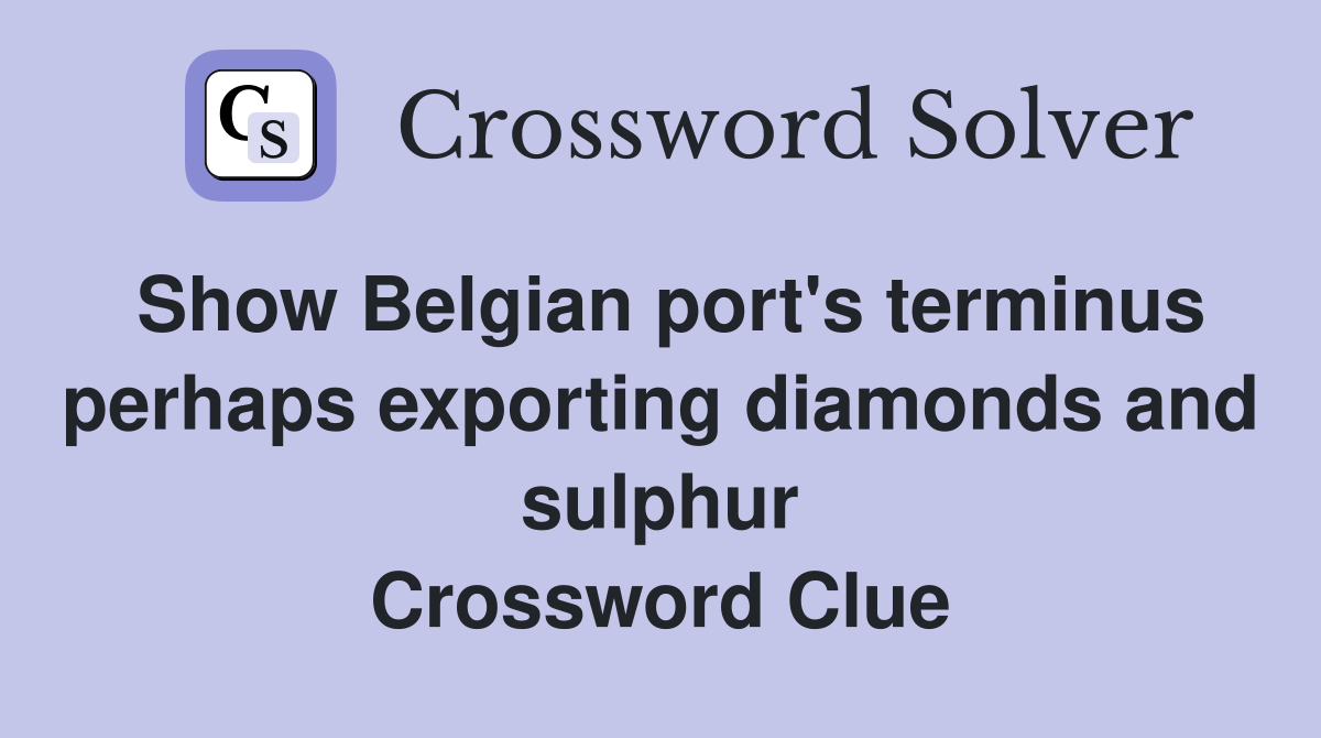 Show Belgian port's terminus perhaps exporting diamonds and sulphur Crossword Clue