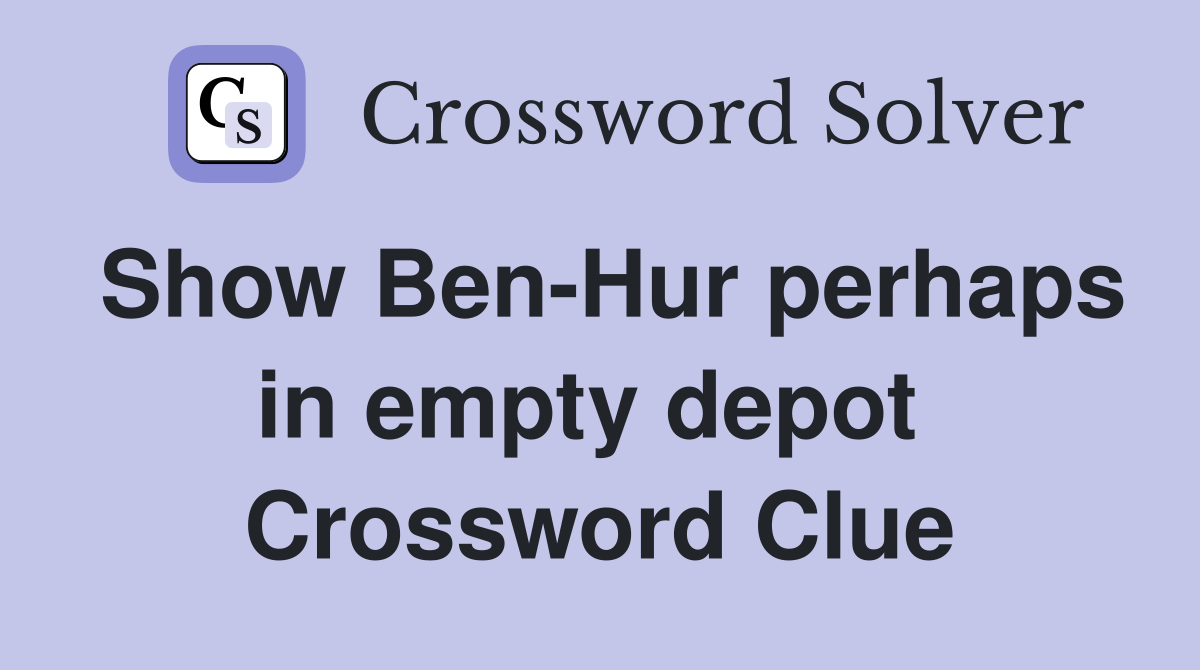 Show Ben-Hur perhaps in empty depot  Crossword Clue