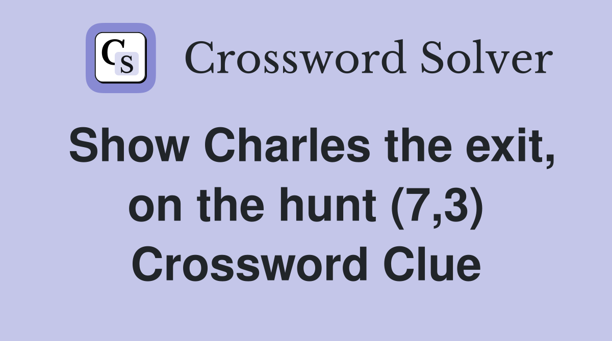 Show Charles the exit, on the hunt (7,3) Crossword Clue