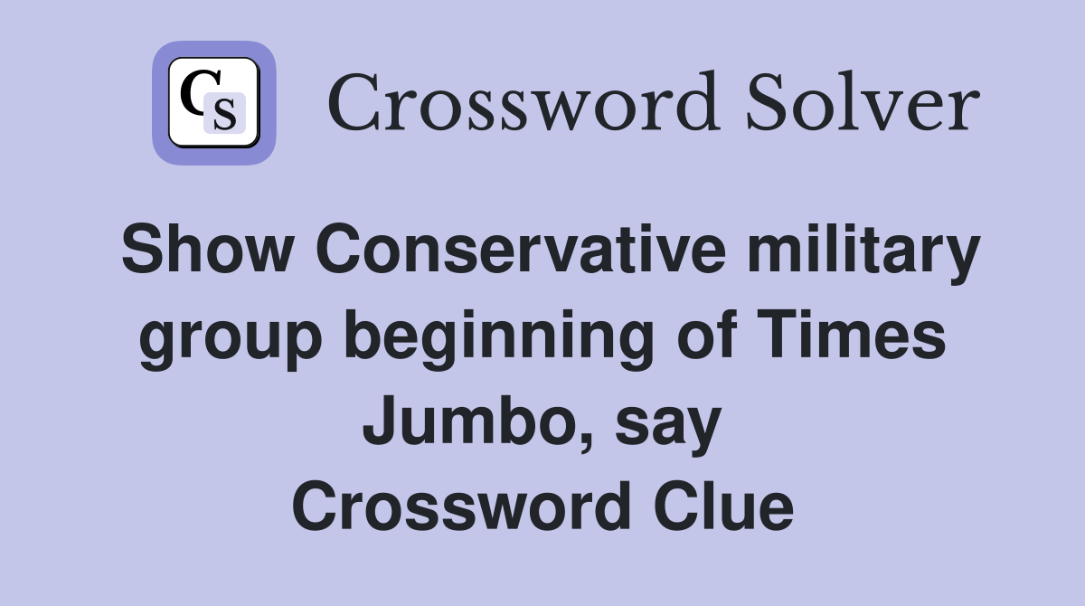 Show Conservative military group beginning of Times Jumbo, say Crossword Clue