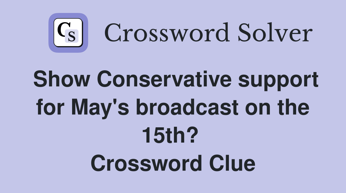 Show Conservative support for May's broadcast on the 15th?  Crossword Clue
