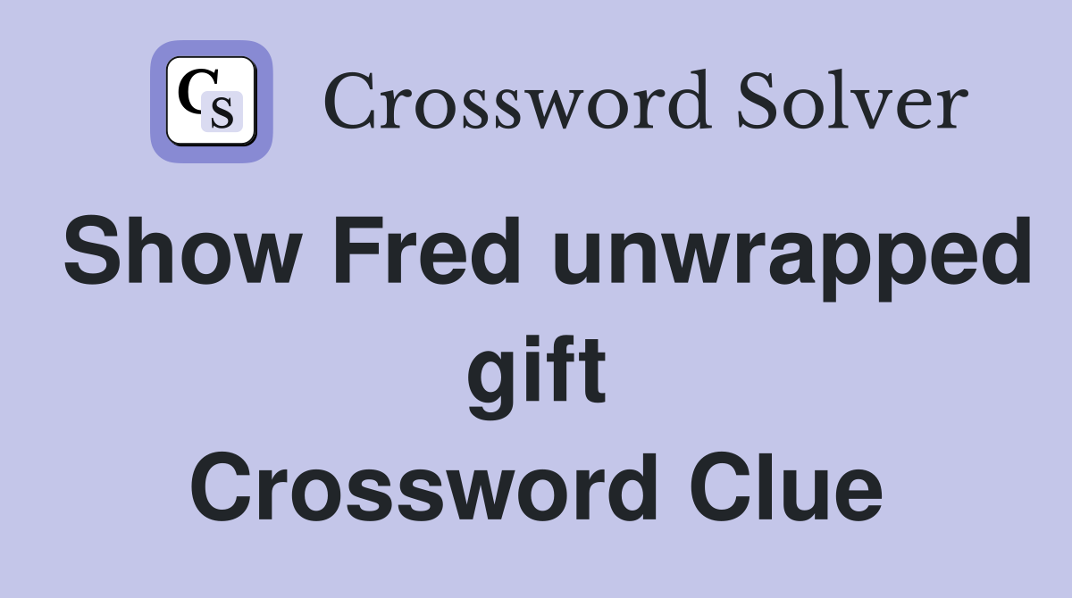 Show Fred unwrapped gift Crossword Clue