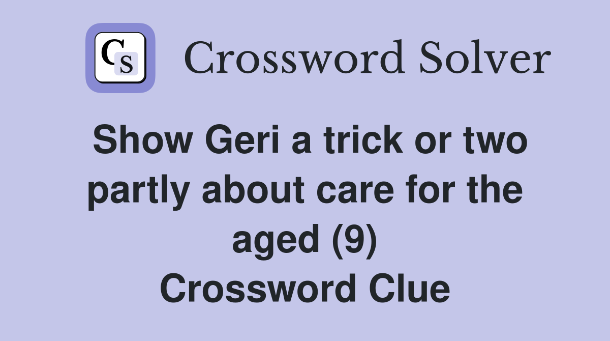 Show Geri a trick or two partly about care for the aged (9) Crossword Clue
