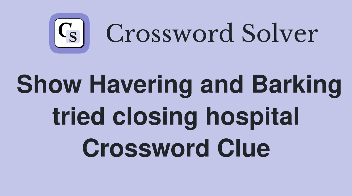 Show Havering and Barking tried closing hospital Crossword Clue