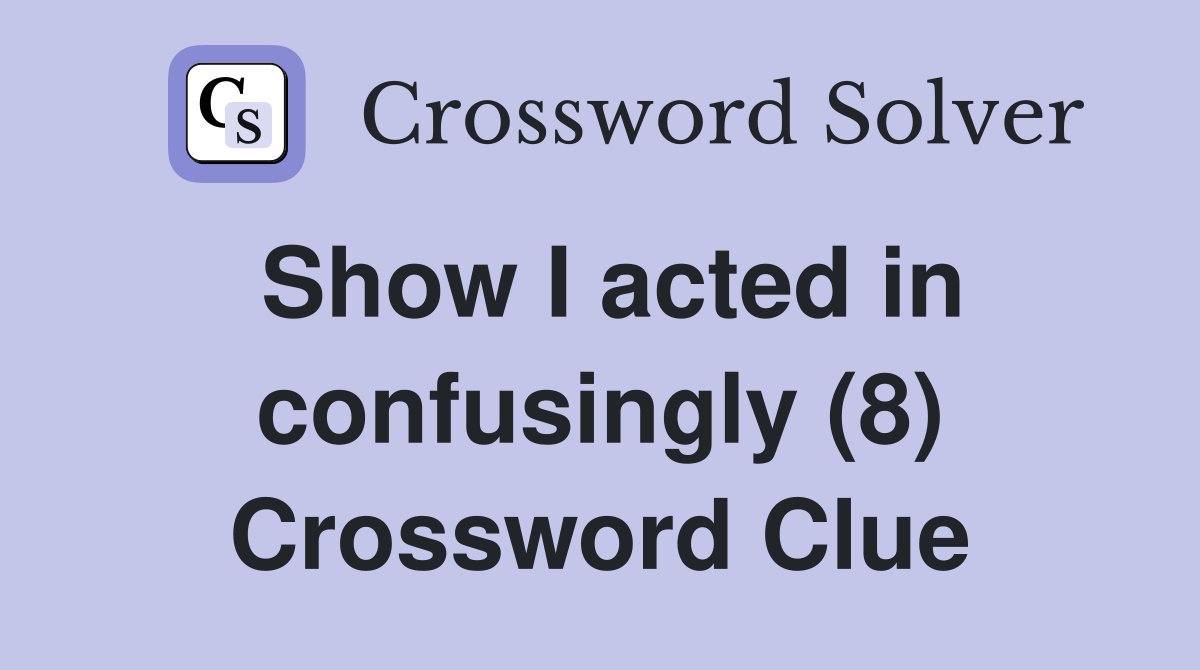 Show I acted in confusingly (8) Crossword Clue