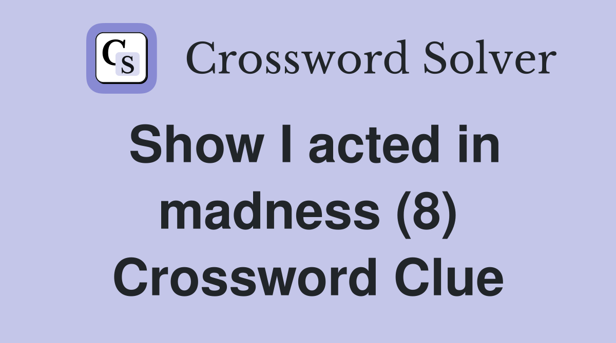 Show I acted in madness (8) Crossword Clue