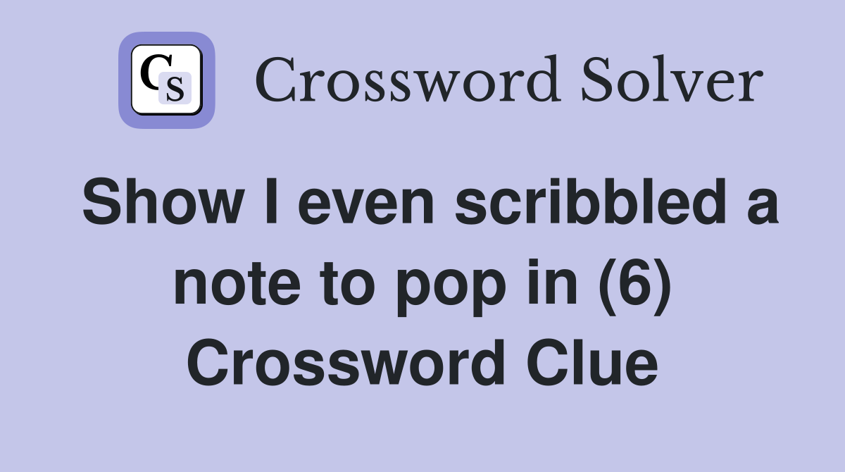 Show I even scribbled a note to pop in (6) Crossword Clue