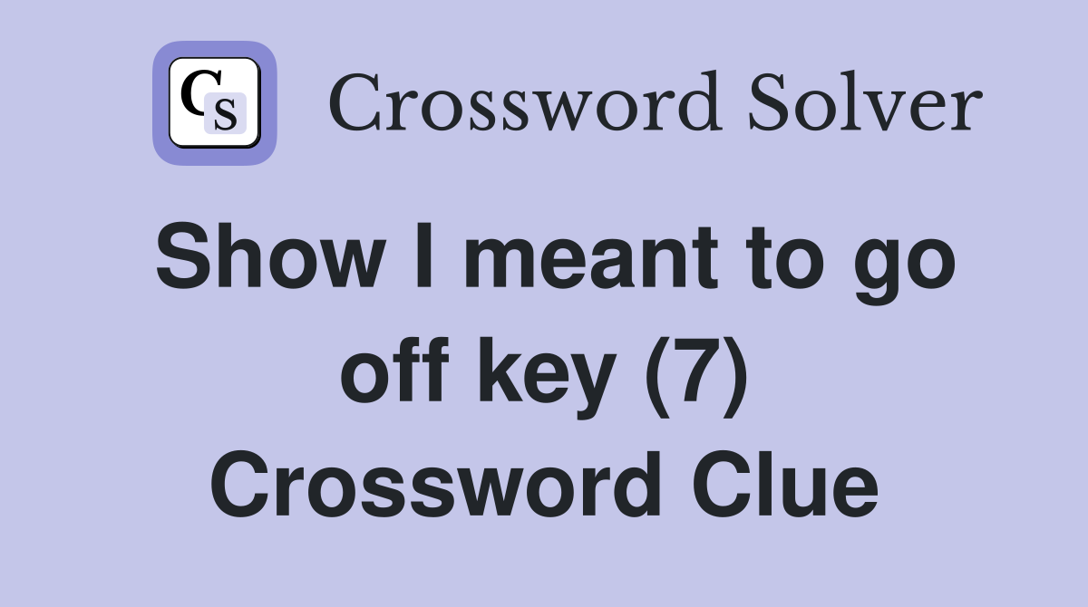 Show I meant to go off key (7) Crossword Clue