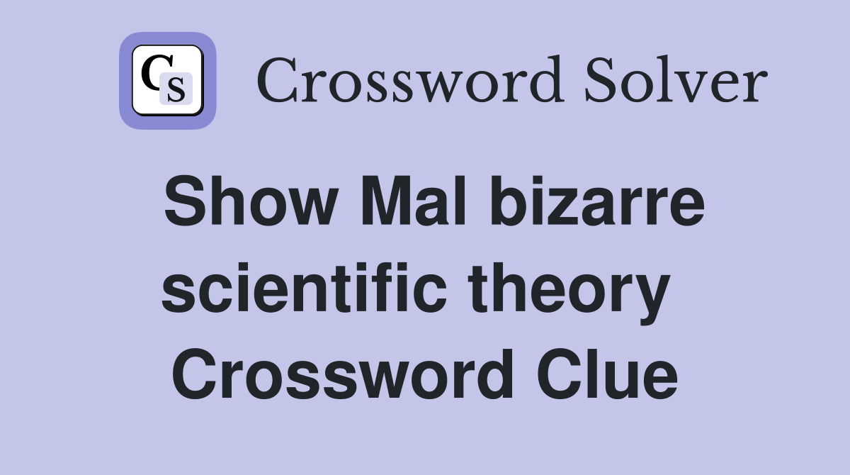 Show Mal bizarre scientific theory  Crossword Clue