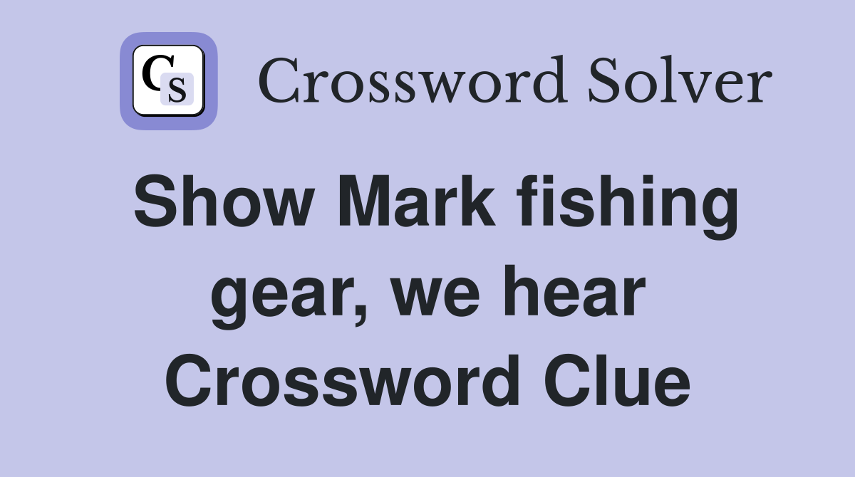 Show Mark fishing gear, we hear Crossword Clue