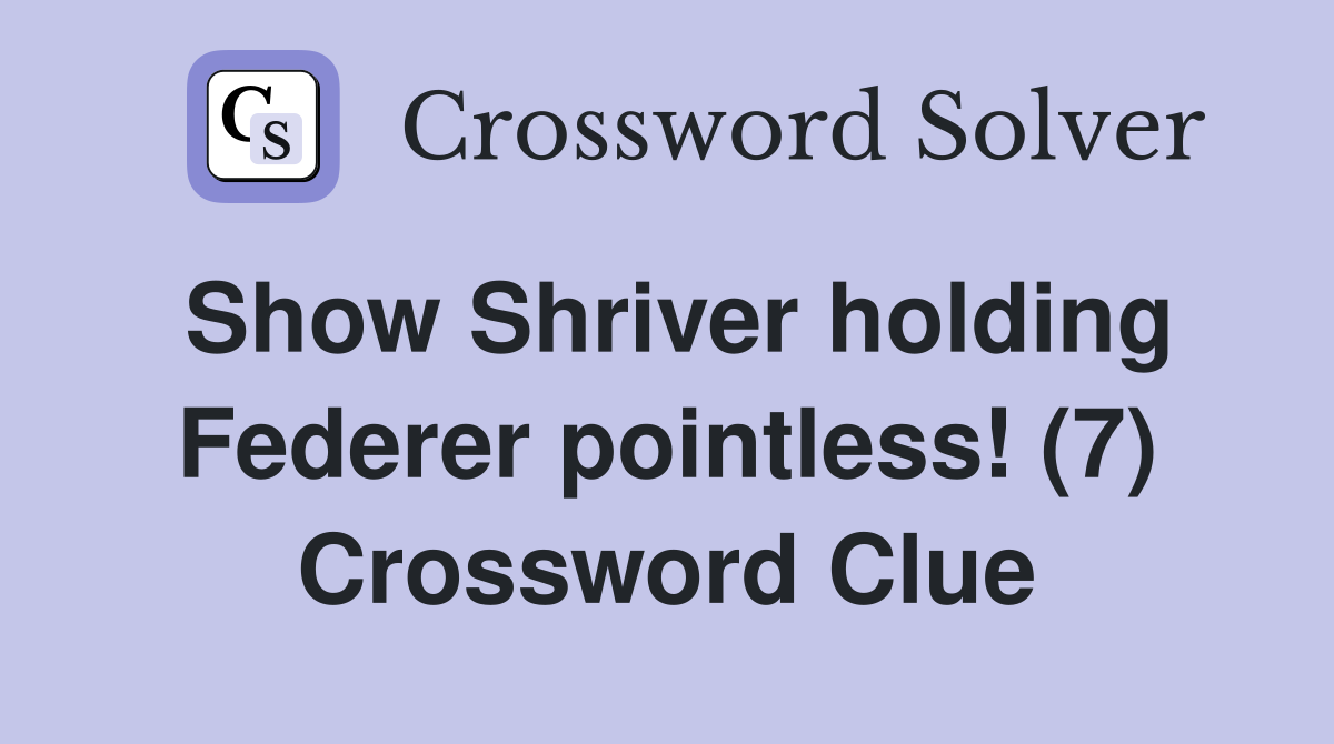 Show Shriver holding Federer pointless! (7) Crossword Clue