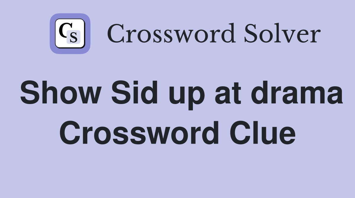 Show Sid up at drama Crossword Clue