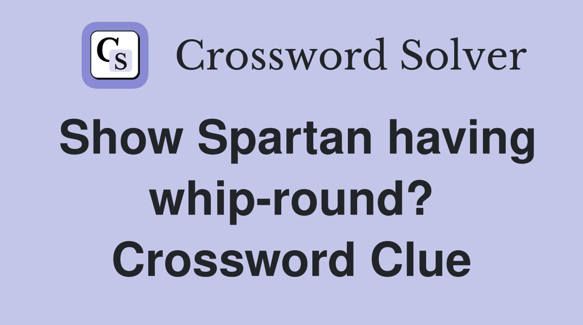 Show Spartan having whip-round? Crossword Clue