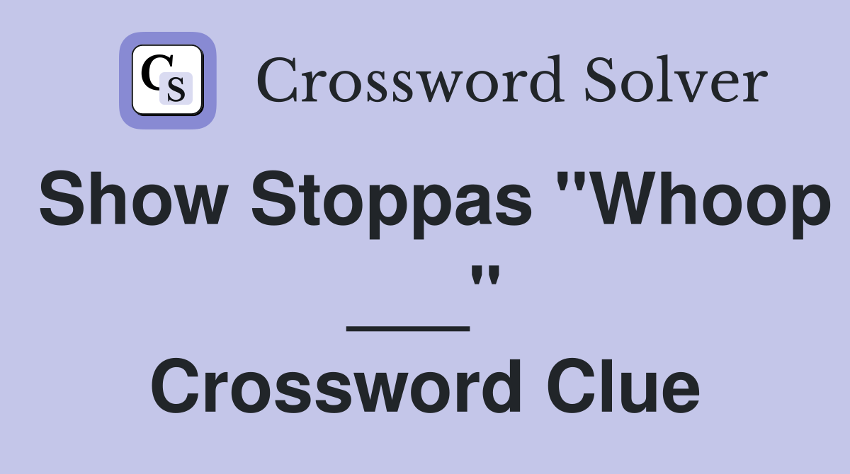 Show Stoppas "Whoop ___" Crossword Clue