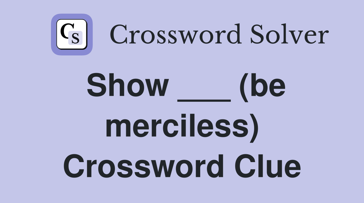 Show ___ (be merciless) Crossword Clue