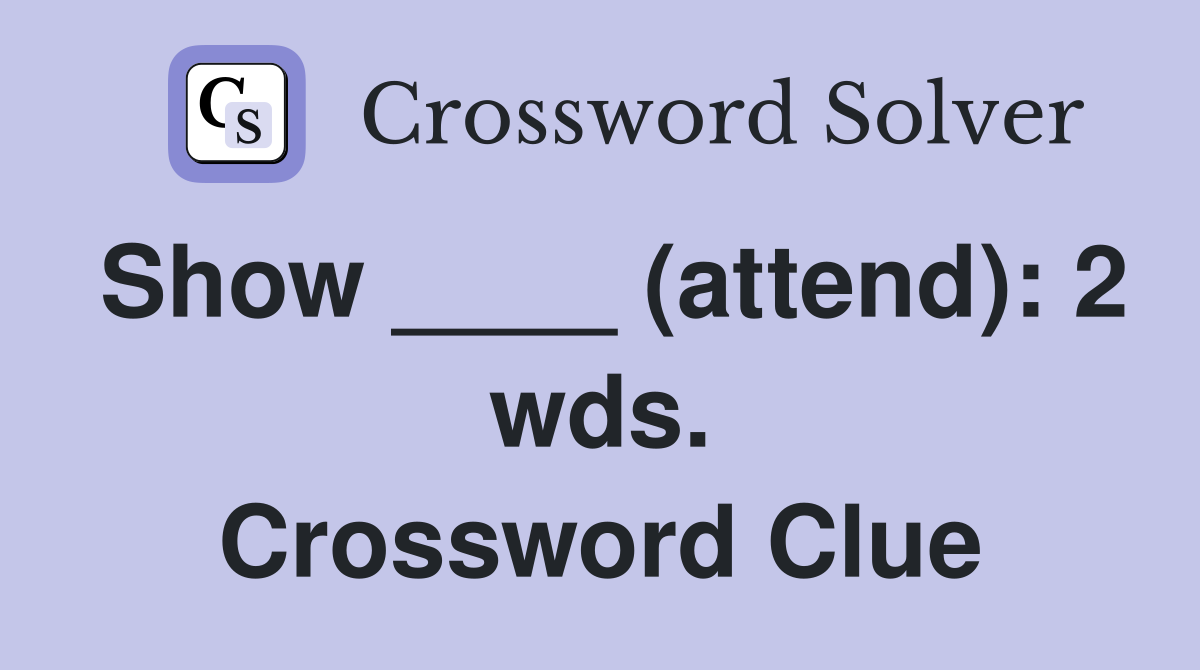Show ____ (attend): 2 wds. Crossword Clue